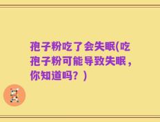 孢子粉吃了会失眠(吃孢子粉可能导致失眠，你知道吗？)