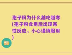 孢子粉为什么越吃越寒(孢子粉食用后出现寒性反应，小心谨慎服用)