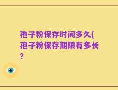 孢子粉保存时间多久(孢子粉保存期限有多长？