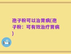 孢子粉可以治胃病(孢子粉：可有效治疗胃病)
