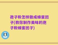 孢子粉怎样做成蜂蜜团子(教你制作美味的孢子粉蜂蜜团子)
