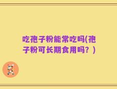 吃孢子粉能常吃吗(孢子粉可长期食用吗？)