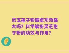 灵芝孢子粉破壁功效强大吗？科学解析灵芝孢子粉的功效与作用？
