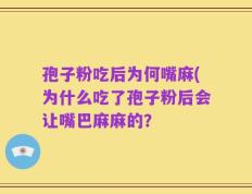 孢子粉吃后为何嘴麻(为什么吃了孢子粉后会让嘴巴麻麻的？