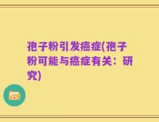 孢子粉引发癌症(孢子粉可能与癌症有关：研究)