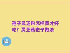 孢子灵芝粉怎样煮才好吃？灵芝菇孢子做法