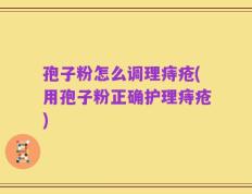 孢子粉怎么调理痔疮(用孢子粉正确护理痔疮)