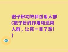 孢子粉功效和适用人群(孢子粉的作用和适用人群，让你一目了然！)