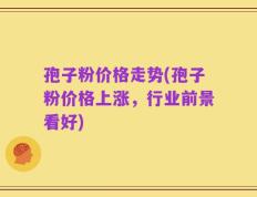 孢子粉价格走势(孢子粉价格上涨，行业前景看好)