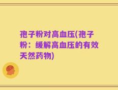 孢子粉对高血压(孢子粉：缓解高血压的有效天然药物)