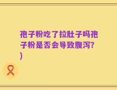 孢子粉吃了拉肚子吗孢子粉是否会导致腹泻？)
