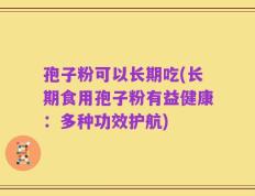 孢子粉可以长期吃(长期食用孢子粉有益健康：多种功效护航)