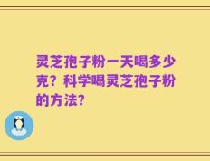 灵芝孢子粉一天喝多少克？科学喝灵芝孢子粉的方法？