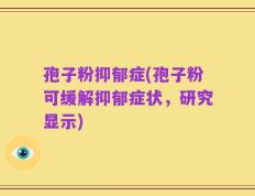 孢子粉抑郁症(孢子粉可缓解抑郁症状，研究显示)