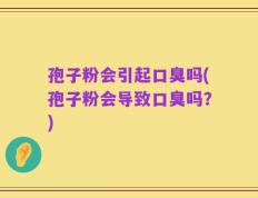 孢子粉会引起口臭吗(孢子粉会导致口臭吗？)