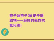 孢子油孢子油(孢子提取物——潜在的天然抗氧化剂)