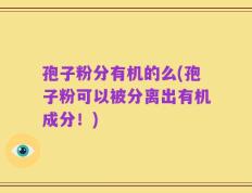 孢子粉分有机的么(孢子粉可以被分离出有机成分！)