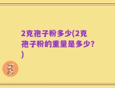 2克孢子粉多少(2克孢子粉的重量是多少？)