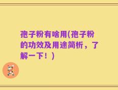 孢子粉有啥用(孢子粉的功效及用途简析，了解一下！)