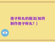 孢子粉丸的做法(如何制作孢子粉丸？)