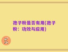 孢子粉是否有用(孢子粉：功效与应用)