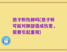 孢子粉伤肺吗(孢子粉可能对肺部造成伤害，需要引起重视)