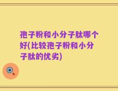 孢子粉和小分子肽哪个好(比较孢子粉和小分子肽的优劣)