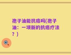 孢子油能抗癌吗(孢子油：一项新的抗癌疗法？)