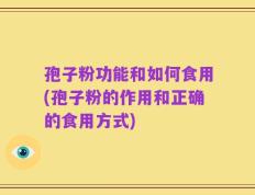 孢子粉功能和如何食用(孢子粉的作用和正确的食用方式)