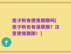 孢子粉有使用期限吗(孢子粉也有保质期？注意使用期限！)