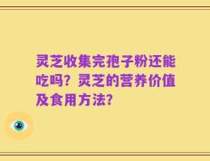 灵芝收集完孢子粉还能吃吗？灵芝的营养价值及食用方法？