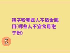 孢子粉哪些人不适合服用(哪些人不宜食用孢子粉)