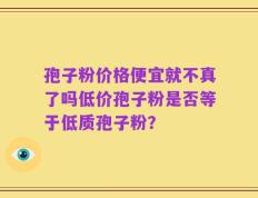 孢子粉价格便宜就不真了吗低价孢子粉是否等于低质孢子粉？