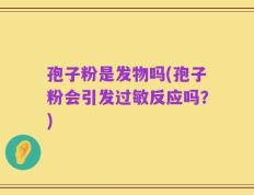 孢子粉是发物吗(孢子粉会引发过敏反应吗？)