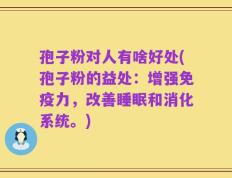 孢子粉对人有啥好处(孢子粉的益处：增强免疫力，改善睡眠和消化系统。)