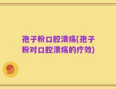 孢子粉口腔溃疡(孢子粉对口腔溃疡的疗效)