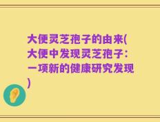 大便灵芝孢子的由来(大便中发现灵芝孢子：一项新的健康研究发现)