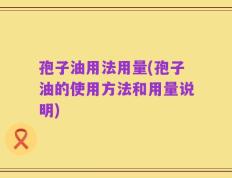 孢子油用法用量(孢子油的使用方法和用量说明)