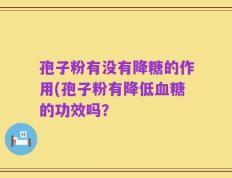 孢子粉有没有降糖的作用(孢子粉有降低血糖的功效吗？