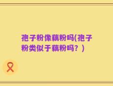 孢子粉像藕粉吗(孢子粉类似于藕粉吗？)