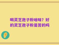喝灵芝孢子粉啥味？好的灵芝孢子粉是苦的吗