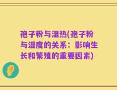孢子粉与湿热(孢子粉与湿度的关系：影响生长和繁殖的重要因素)