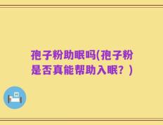 孢子粉助眠吗(孢子粉是否真能帮助入眠？)