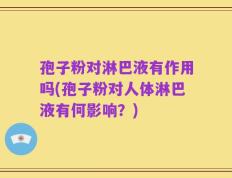 孢子粉对淋巴液有作用吗(孢子粉对人体淋巴液有何影响？)