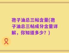 孢子油总三帖含量(孢子油总三帖成分含量详解，你知道多少？)