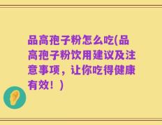 品高孢子粉怎么吃(品高孢子粉饮用建议及注意事项，让你吃得健康有效！)