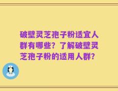 破壁灵芝孢子粉适宜人群有哪些？了解破壁灵芝孢子粉的适用人群？