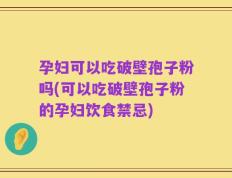 孕妇可以吃破壁孢子粉吗(可以吃破壁孢子粉的孕妇饮食禁忌)
