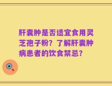 肝囊肿是否适宜食用灵芝孢子粉？了解肝囊肿病患者的饮食禁忌？