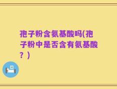 孢子粉含氨基酸吗(孢子粉中是否含有氨基酸？)